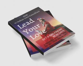 Lead Your Love - Get A Girlfriend In 30 Days : A Proven 3-Step Method To Get Your Dream Girl