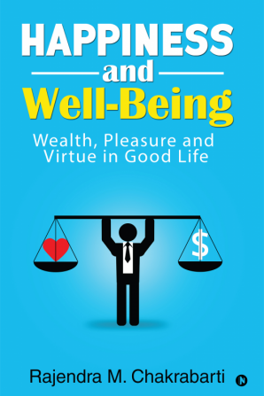 Happiness and Well-Being : Wealth Pleasure and Virtue in Good Life