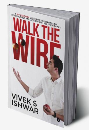 Walk the Wire : A 21st Century Guide for Millennials to Find Balance and Accomplish Their Goals