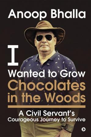 I Wanted to Grow Chocolates in the Woods : A Civil Servant's Courageous Journey to Survive