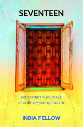 Seventeen : extraordinary journeys of ordinary young Indians