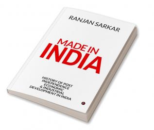 Made in India : History of Post Independence Economic &amp; Industrial Development in India