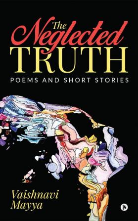 The Neglected Truth : Poems and Short Stories