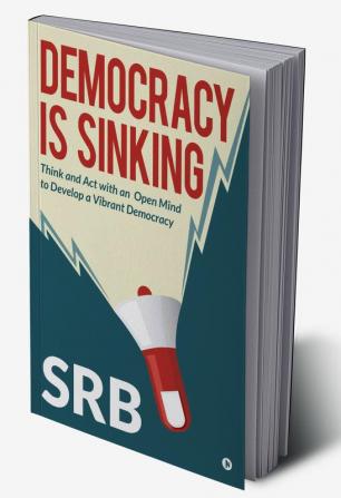 Democracy Is Sinking : Think and Act with an Open Mind to Develop a Vibrant Democracy