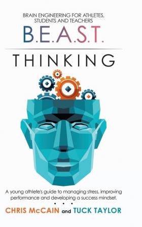 B.E.A.S.T. Thinking Brain Engineering for Athletes Students and Teachers: A Young Athlete's Guide to Managing Stress Improving Performance and Developing a Success Mindset.