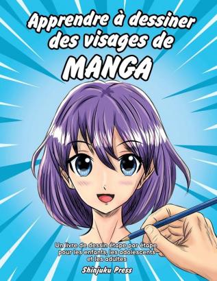 Apprendre a dessiner des visages de manga: Un livre de dessin étape par étape pour les enfants les adolescents et les adultes