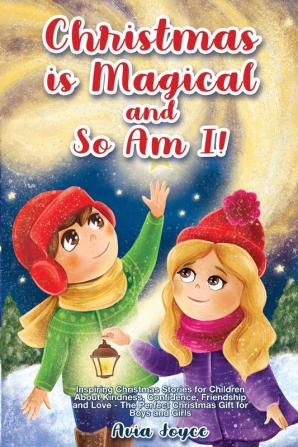 Christmas Is Magical and So Am I!: Inspiring Christmas Stories for Children About Kindness Confidence Friendship and Love - The Perfect Christmas Gift for Boys and Girls