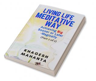 LIVING LIFE MEDITATIVE WAY (Part 1 of 2) : Achieving Big Sooner or Later-Magically