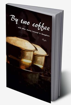 By two coffee : and other stories brewed in Bangalore