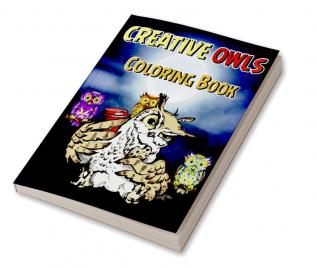 Creative Owls Coloring Book : Fun and Easy Owl Designs for Grown-Ups Owl Coloring Book for Boosting Creativity