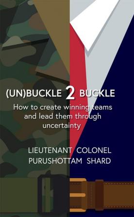 (UN)BUCKLE 2 BUCKLE : HOW TO CREATE WINNING TEAMS AND LEAD THEM THROUGH UNCERTAINTY