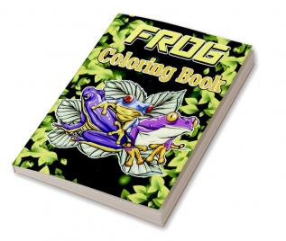 Frog Coloring Book : Adult Stress Relief &amp; Relaxation Coloring Book Frog Coloring Book for Grownups Frog Coloring