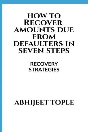 HOW TO RECOVER AMOUNTS DUE FROM DEFAULTERS IN SEVEN STEPS : RECOVERY STRATEGIES