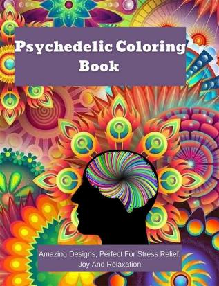 Psychedelic Coloring Book : Amazing Designs Perfect For Stress Relief Joy And Relaxation