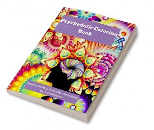 Psychedelic Coloring Book : Amazing Designs Perfect For Stress Relief Joy And Relaxation