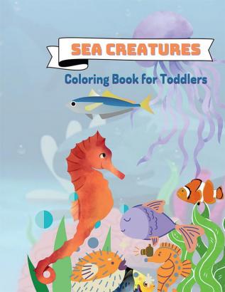 Sea Creatures Coloring Book for Toddlers : Ocean Animals Sea Creatures &amp; Marine Life: 33 Cute Seahorses Crabs Jellyfish &amp; More for Boys &amp; Girls