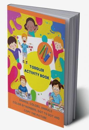 Toddler Activity Book : Fun with Numbers Shapes Colors and Animals - Color by Numbers Dot to Dot and Copy the picture