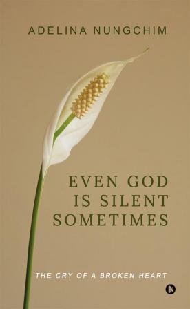 Even God Is Silent Sometimes : The Cry of a Broken Heart