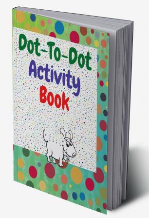 Dot to dot activity book : Amazing dot to dot books for kids ages 3-5 | A Fun Dot To Dot Book Filled With Cute Animals | Connect the Dots | Kids Dot To Dot Puzzles With Colorable Pages