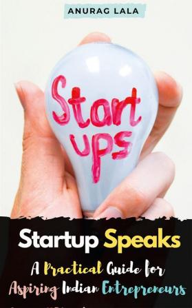 Startup Speaks : A Practical Guide for Aspiring Indian Entrepreneurs