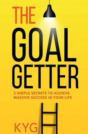 The Goal Getter : 3 Simple Secrets To Achieve Massive Success In Your Life