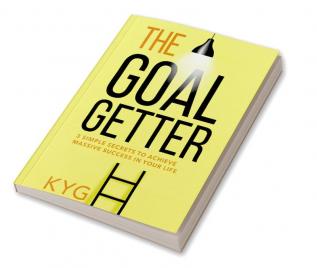 The Goal Getter : 3 Simple Secrets To Achieve Massive Success In Your Life