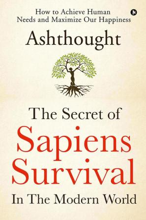 The Secret of Sapiens Survival in the Modern World : How to Achieve Human Needs and Maximize Our Happiness