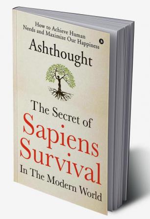 The Secret of Sapiens Survival in the Modern World : How to Achieve Human Needs and Maximize Our Happiness