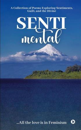 Senti - Mental : A Collection of Poems Exploring Sentiments Guilt and the Divine