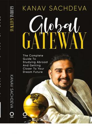 Global Gateway: The Complete Guide To Studying Abroad And Getting Closer To Your Dream Future