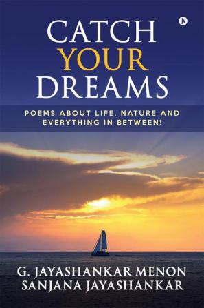 Catch Your Dreams : Poems about Life Nature and Everything in Between!