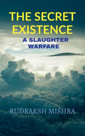 THE SECRET EXISTENCE : A SLAUGHTER WARFARE