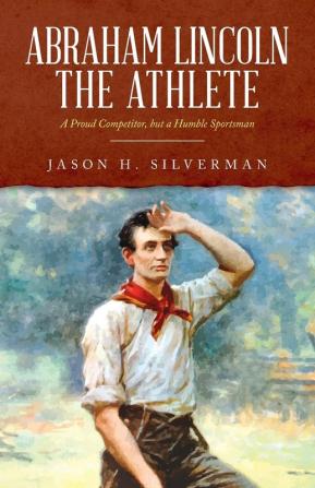 Abraham Lincoln the Athlete: A Proud Competitor but a Humble Sportsman