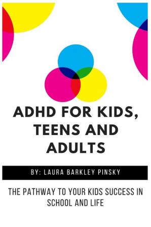 ADHD for Kids Teens and Adults: The Pathway to Your kids Success in School and Life