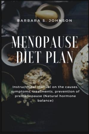 Menopause Diet Plan: Instructional manual on the causes symptoms treatments prevention of premenopause (Natural hormone balance)