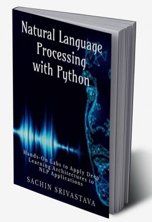 Natural Language Processing with Python : Hands-On Labs to Apply Deep Learning Architectures to NLP Applications