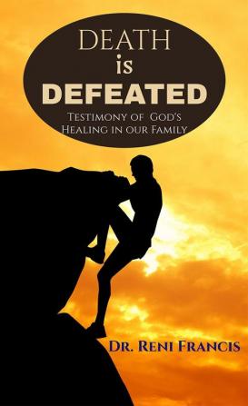 DEATH IS DEFEATED : Testimony of God's Healing in our Family