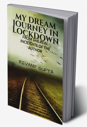 MY DREAM JOURNEY IN LOCKDOWN : FROM THE REAL INCIDENTS OF THE AUTHOR