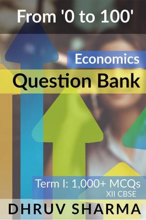 From '0 to 100' Economics Question Bank : Term I: 1000+ MCQs: XII CBSE