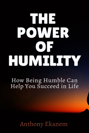 THE POWER OF HUMILITY : How Being Humble Can Help You Succeed in Life