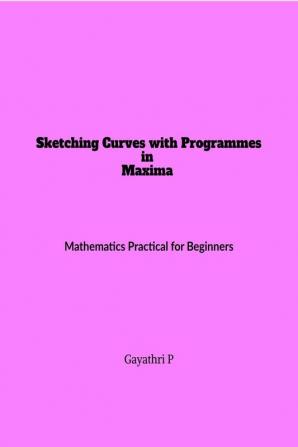 Sketching Curves with Programmes in Maxima : Mathematics Practical for Beginners