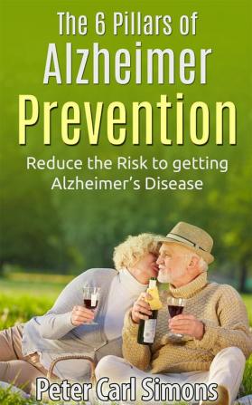 The 6 Pillars of Alzheimer Prevention : Reduce the Risk to getting Alz-heimer’s Disease