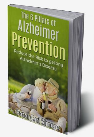 The 6 Pillars of Alzheimer Prevention : Reduce the Risk to getting Alz-heimer’s Disease