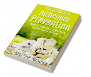 The 6 Pillars of Alzheimer Prevention : Reduce the Risk to getting Alz-heimer’s Disease