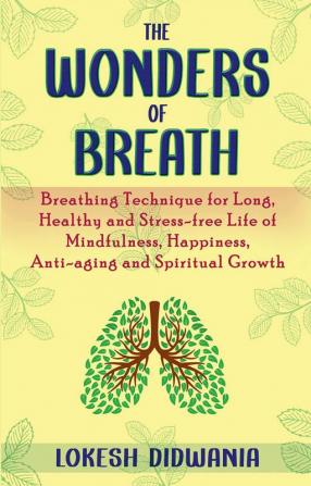 The Wonders of Breath : Breathing Technique for Long Healthy and Stress-free Life of Mindfulness Happiness Anti-aging and Spiritual Growth