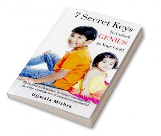 7 Secret Keys To Unlock GENIUS In Your Child : Powerful techniques to boost intelligence develop confidence and maximize potential