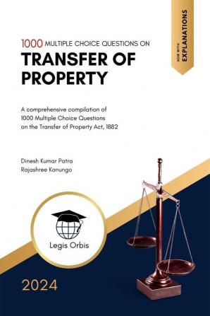 Multiple Choice Questions on Laws of Transfer of Property A comprehensive compilation of 1000 Multiple Choice Questions on the Transfer of Property Act 1882