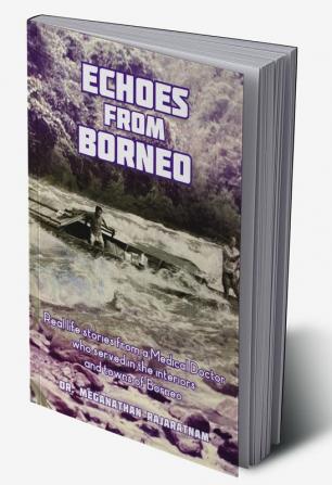 Echoes from Borneo : Real life stories from a Medical Doctor who served in the interiors and towns of Borneo.