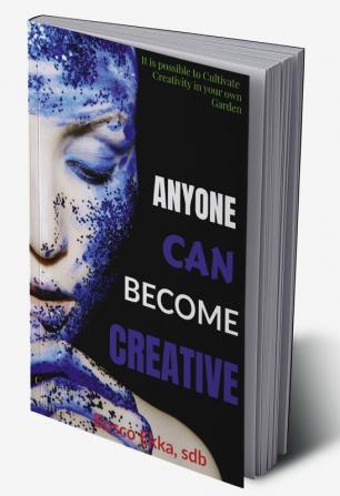 ANYONE CAN BECOME CREATIVE : It is possible to Cultivate Creativity in your own Garden