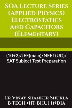 SOA Lecture Series (Applied Physics) Electrostatics And Capacitors (Elementary) : (10+2)/JEE(main)/NEET(UG)/SAT Subject Test Preparation